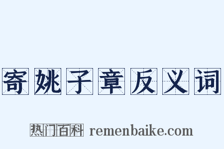 寄姚子章反义词是什么意思的图片